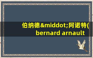 伯纳德·阿诺特(bernard arnault)